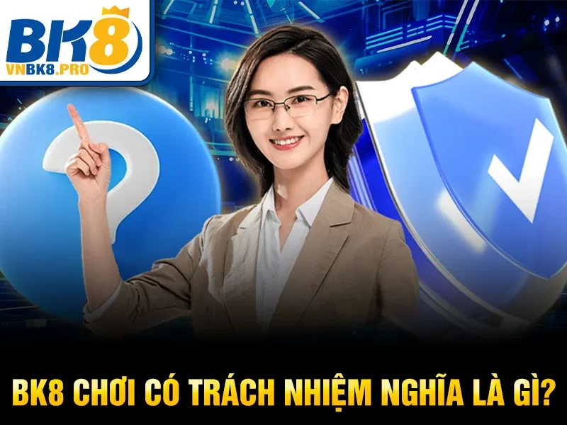 BK8 chơi có trách nhiệm nghĩa là gì?