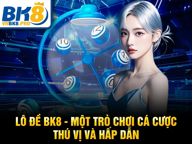 lô đề BK8 - Một trò chơi cá cược thú vị và hấp dẫn