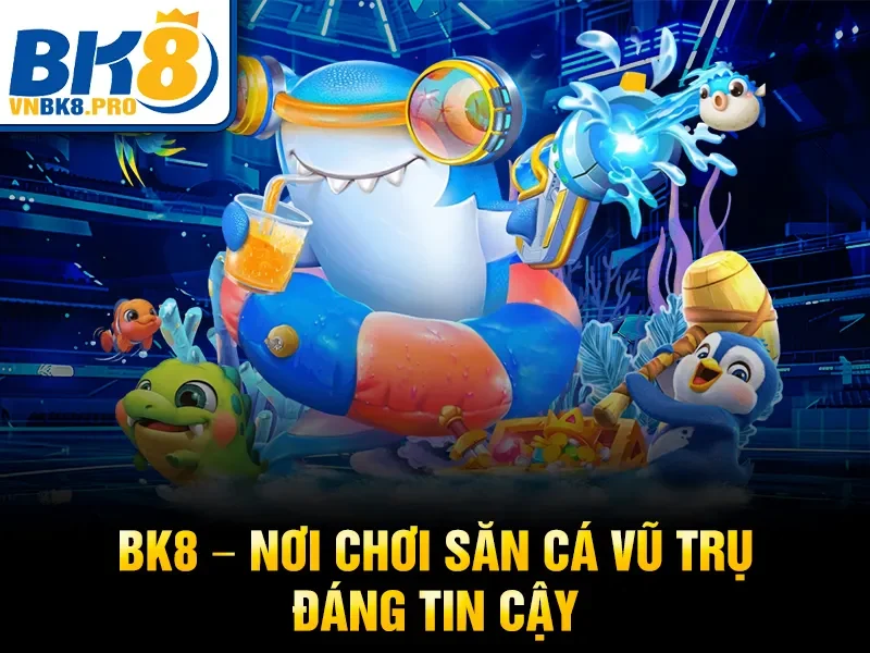 BK8 – Nơi chơi săn cá vũ trụ đáng tin cậy