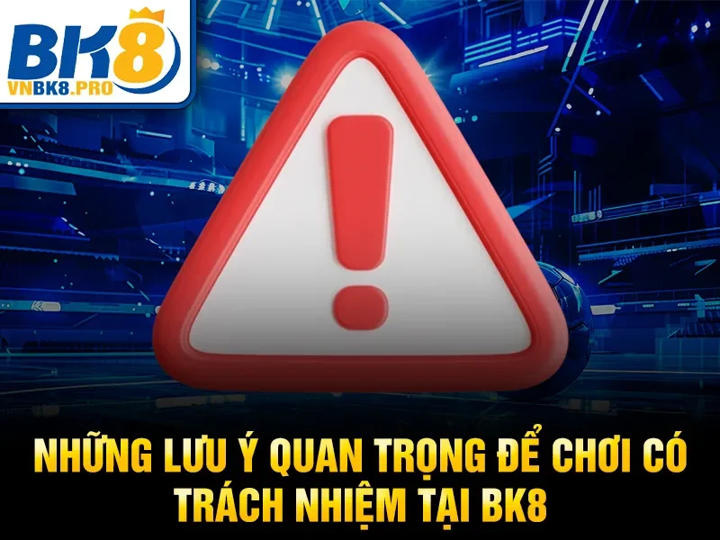 Những lưu ý quan trọng để chơi có trách nhiệm tại BK8